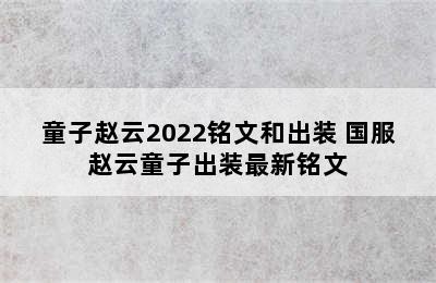 童子赵云2022铭文和出装 国服赵云童子出装最新铭文